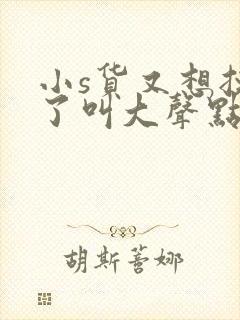 小s货又想挨c了叫大声点