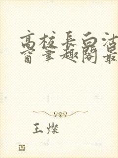 高校长白沽无弹窗笔趣阁最新章节