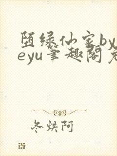 堕绿仙家byyeyu笔趣阁免费阅读全文