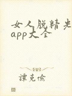 女人脱精光直播app大全