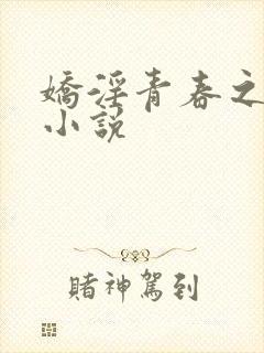 娇淫青春之放纵小说