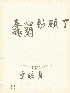 春心动顾了之笔趣阁