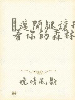 巜迈开腿让我看看你的森林