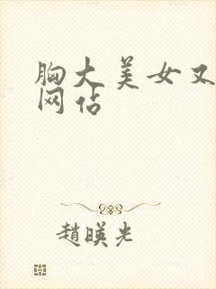 胸大美女又黄的网站