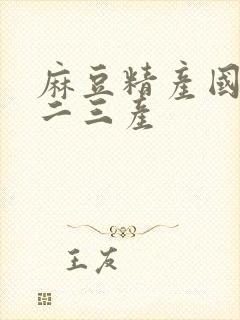 麻豆精产国品一二三产