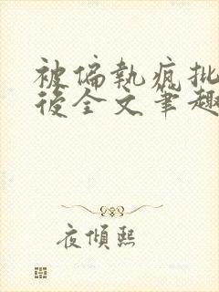 被偏执疯批囚禁后全文笔趣阁