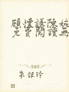 顾怀谦陈婉全文免费阅读无弹窗小说