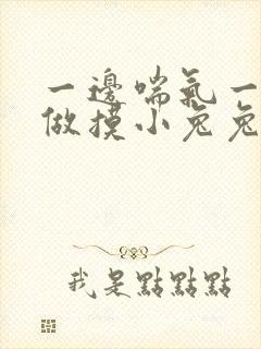 一边喘气一边叫做摸小兔兔作文