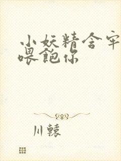 小妖精含牢了我喂饱你