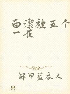 白洁被五个人玩一夜