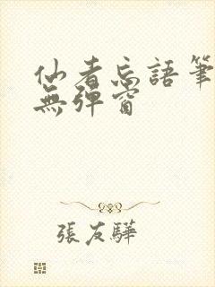 仙者忘语笔趣阁无弹窗