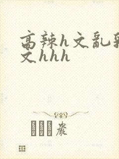 高辣h文乱乳h文hhh