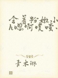 含着粉嫩小奶头h嗯啊噗嗤小说