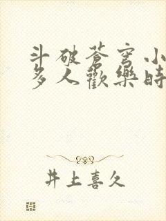 斗破苍穹小医仙多人欢乐时光