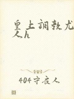 皇上调教尤物美人h