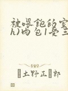 被喂饱的室友(h)肉包1受三攻