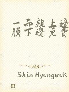 一面亲上边一面膜下边免费阅读