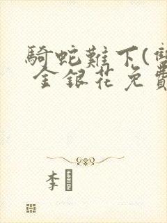 骑蛇难下(双) 金银花免费笔趣阁