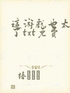 这游戏也太真实了txt免费