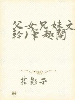 父女兄妹文(高干)笔趣阁