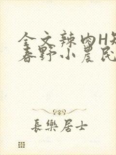 全文辣肉H短篇春野小农民
