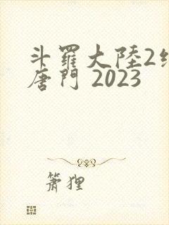 斗罗大陆2绝世唐门 2023