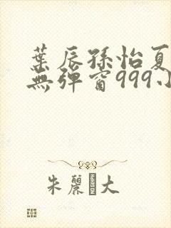 叶辰孙怡夏若雪无弹窗999小说网封面