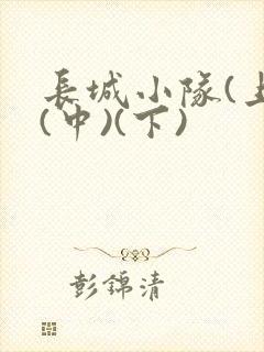 长城小队(上)(中)(下)