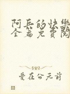 阿兵的快乐生活全篇免费阅读