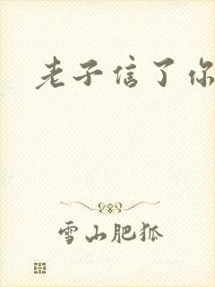 老子信了你的邪