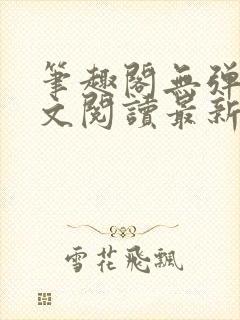 笔趣阁无弹窗全文阅读最新章节更