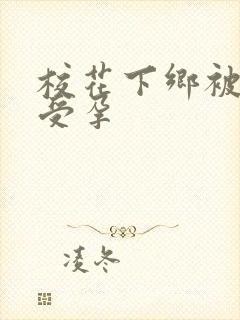 校花下乡被灌满受孕