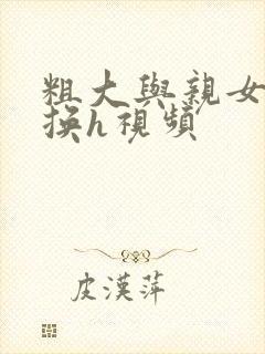 粗大与亲女伦交换h视频