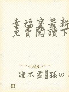 幸福宝最新章节免费阅读下载小说