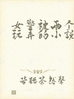 女警被两个学生玩弄的小说封面