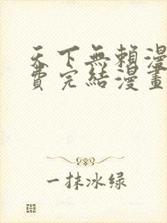 天下无赖漫画免费完结漫画下拉式