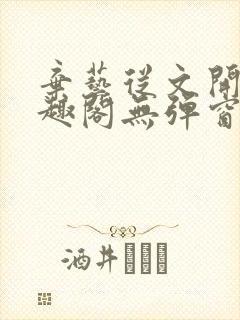 弃艺从文开始笔趣阁无弹窗最新章节