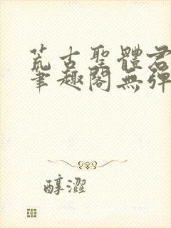 荒古圣体君逍遥笔趣阁无弹窗免费