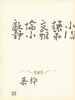 敌伦交换小敏小静小雅第1集封面