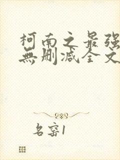 柯南之最强大叔无删减全文阅读