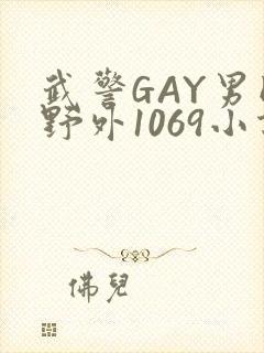 武警GAY男同野外1069小说