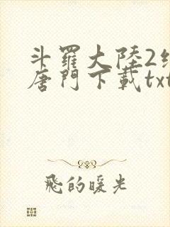 斗罗大陆2绝世唐门下载txt