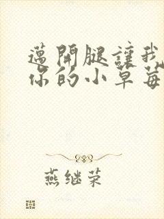 迈开腿让我尝尝你的小草莓