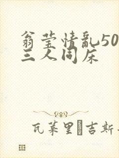 翁莹情乱50章三人同床