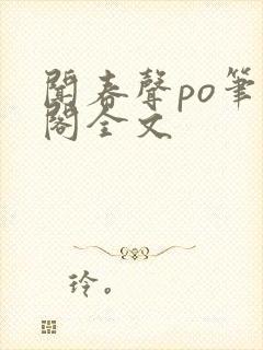 闻春声po笔趣阁全文