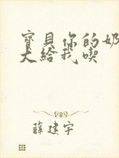 宝贝你的奶可真大给我吃