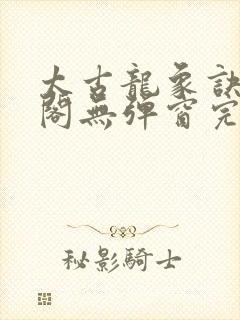 太古龙象诀笔趣阁无弹窗完整版