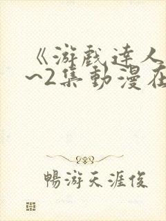 《游戏达人》1~2集动漫在线观看