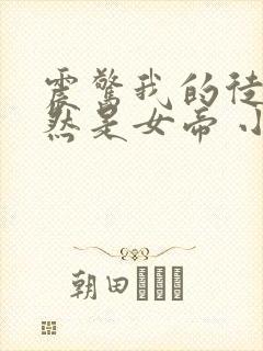 震惊我的徒弟居然是女帝 小说在线