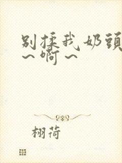 别揉我奶头～嗯～啊～